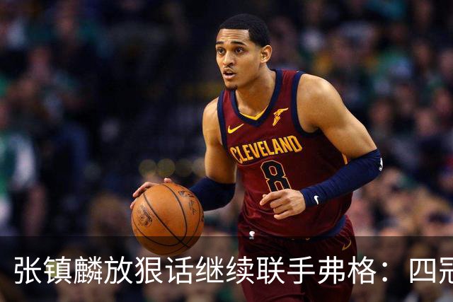 张镇麟放狠话继续联手弗格：四冠只是开始想要拿更多！两人关系不止是抱大腿